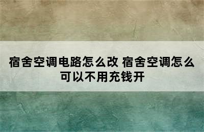 宿舍空调电路怎么改 宿舍空调怎么可以不用充钱开